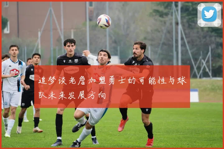 追梦谈老詹加盟勇士的可能性与球队未来发展方向